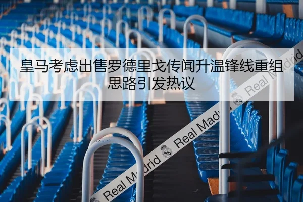 皇马考虑出售罗德里戈传闻升温锋线重组思路引发热议