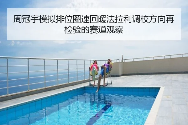 周冠宇模拟排位圈速回暖法拉利调校方向再检验的赛道观察