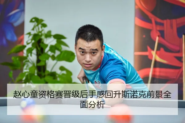 赵心童资格赛晋级后手感回升斯诺克前景全面分析